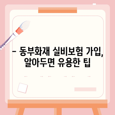 동부화재 실비보험 가입 전 꼭 알아야 할 핵심 정보 | 보장 내용, 장단점, 가입 팁, 비교 분석