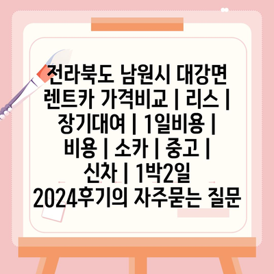 전라북도 남원시 대강면 렌트카 가격비교 | 리스 | 장기대여 | 1일비용 | 비용 | 소카 | 중고 | 신차 | 1박2일 2024후기