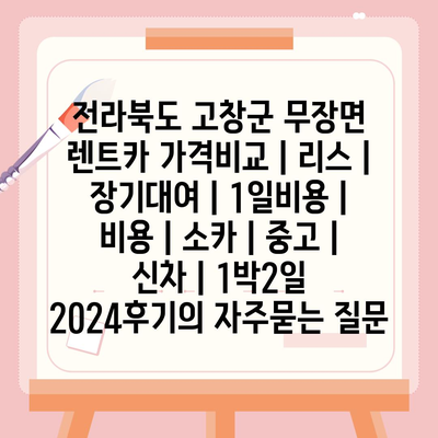 전라북도 고창군 무장면 렌트카 가격비교 | 리스 | 장기대여 | 1일비용 | 비용 | 소카 | 중고 | 신차 | 1박2일 2024후기