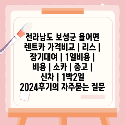 전라남도 보성군 율어면 렌트카 가격비교 | 리스 | 장기대여 | 1일비용 | 비용 | 소카 | 중고 | 신차 | 1박2일 2024후기