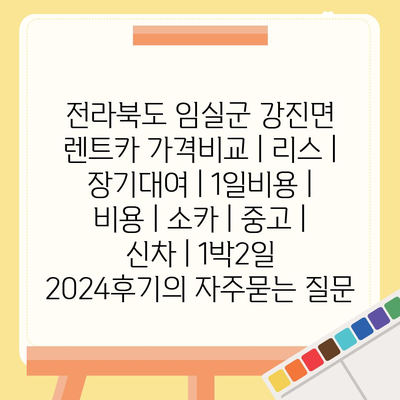 전라북도 임실군 강진면 렌트카 가격비교 | 리스 | 장기대여 | 1일비용 | 비용 | 소카 | 중고 | 신차 | 1박2일 2024후기