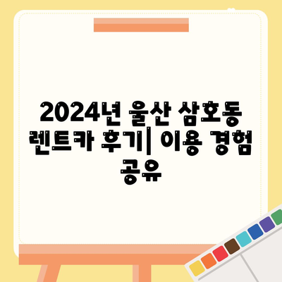 울산시 남구 삼호동 렌트카 가격비교 | 리스 | 장기대여 | 1일비용 | 비용 | 소카 | 중고 | 신차 | 1박2일 2024후기