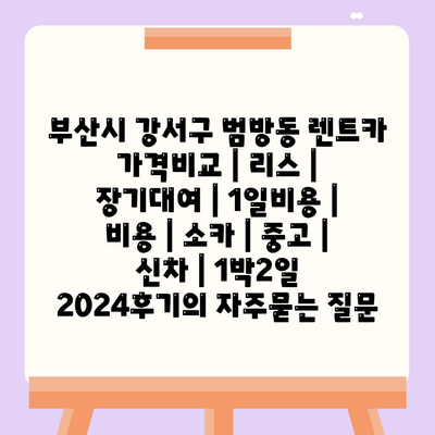 부산시 강서구 범방동 렌트카 가격비교 | 리스 | 장기대여 | 1일비용 | 비용 | 소카 | 중고 | 신차 | 1박2일 2024후기