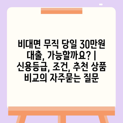 비대면 무직 당일 30만원 대출, 가능할까요? | 신용등급, 조건, 추천 상품 비교