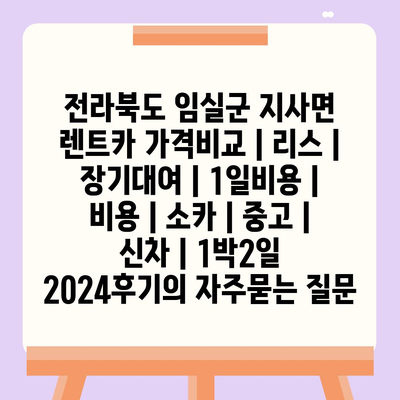 전라북도 임실군 지사면 렌트카 가격비교 | 리스 | 장기대여 | 1일비용 | 비용 | 소카 | 중고 | 신차 | 1박2일 2024후기