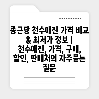 종근당 천수애진 가격 비교 & 최저가 정보 | 천수애진, 가격, 구매, 할인, 판매처