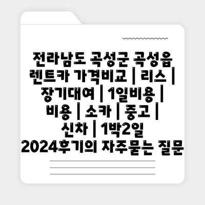 전라남도 곡성군 곡성읍 렌트카 가격비교 | 리스 | 장기대여 | 1일비용 | 비용 | 소카 | 중고 | 신차 | 1박2일 2024후기