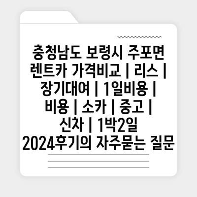 충청남도 보령시 주포면 렌트카 가격비교 | 리스 | 장기대여 | 1일비용 | 비용 | 소카 | 중고 | 신차 | 1박2일 2024후기