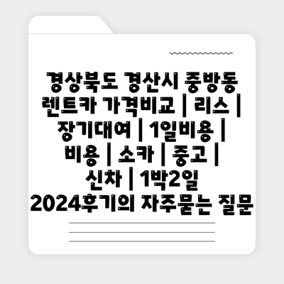 경상북도 경산시 중방동 렌트카 가격비교 | 리스 | 장기대여 | 1일비용 | 비용 | 소카 | 중고 | 신차 | 1박2일 2024후기