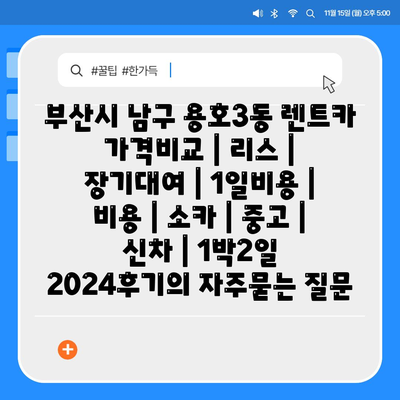 부산시 남구 용호3동 렌트카 가격비교 | 리스 | 장기대여 | 1일비용 | 비용 | 소카 | 중고 | 신차 | 1박2일 2024후기