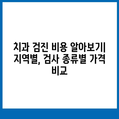 치과 검진 비용 알아보기| 지역별, 검사 종류별 가격 비교 | 치과, 검진, 비용, 가격, 정보