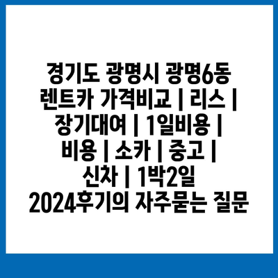 경기도 광명시 광명6동 렌트카 가격비교 | 리스 | 장기대여 | 1일비용 | 비용 | 소카 | 중고 | 신차 | 1박2일 2024후기