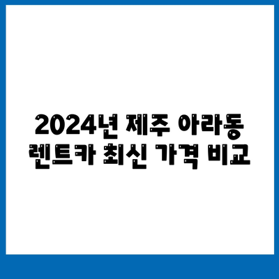 제주도 제주시 아라동 렌트카 가격비교 | 리스 | 장기대여 | 1일비용 | 비용 | 소카 | 중고 | 신차 | 1박2일 2024후기