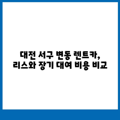 대전시 서구 변동 렌트카 가격비교 | 리스 | 장기대여 | 1일비용 | 비용 | 소카 | 중고 | 신차 | 1박2일 2024후기