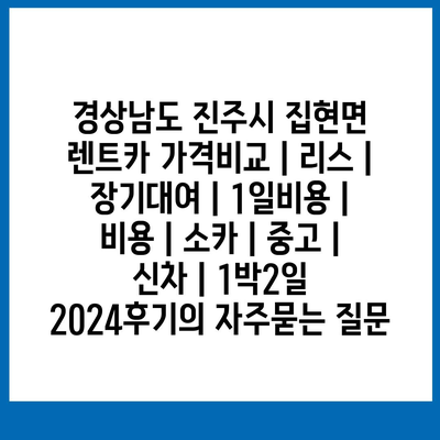 경상남도 진주시 집현면 렌트카 가격비교 | 리스 | 장기대여 | 1일비용 | 비용 | 소카 | 중고 | 신차 | 1박2일 2024후기