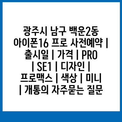 광주시 남구 백운2동 아이폰16 프로 사전예약 | 출시일 | 가격 | PRO | SE1 | 디자인 | 프로맥스 | 색상 | 미니 | 개통