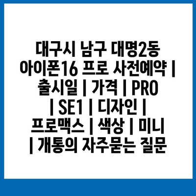 대구시 남구 대명2동 아이폰16 프로 사전예약 | 출시일 | 가격 | PRO | SE1 | 디자인 | 프로맥스 | 색상 | 미니 | 개통