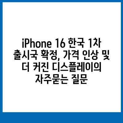 iPhone 16 한국 1차 출시국 확정, 가격 인상 및 더 커진 디스플레이