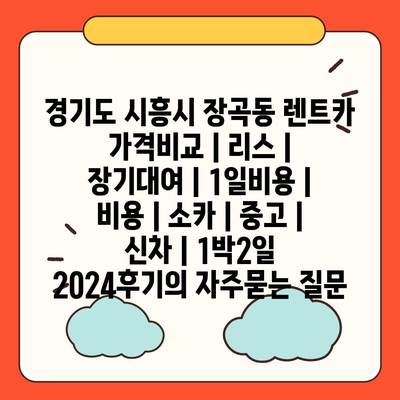 경기도 시흥시 장곡동 렌트카 가격비교 | 리스 | 장기대여 | 1일비용 | 비용 | 소카 | 중고 | 신차 | 1박2일 2024후기