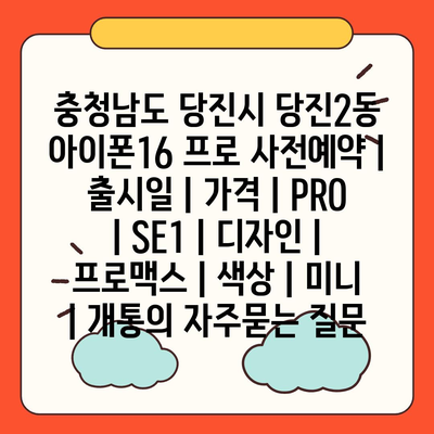 충청남도 당진시 당진2동 아이폰16 프로 사전예약 | 출시일 | 가격 | PRO | SE1 | 디자인 | 프로맥스 | 색상 | 미니 | 개통