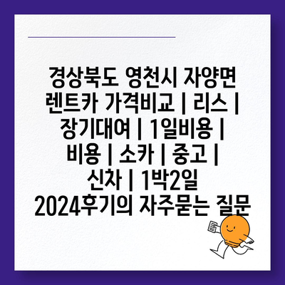 경상북도 영천시 자양면 렌트카 가격비교 | 리스 | 장기대여 | 1일비용 | 비용 | 소카 | 중고 | 신차 | 1박2일 2024후기