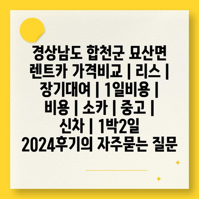 경상남도 합천군 묘산면 렌트카 가격비교 | 리스 | 장기대여 | 1일비용 | 비용 | 소카 | 중고 | 신차 | 1박2일 2024후기