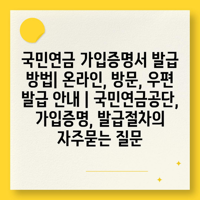 국민연금 가입증명서 발급 방법| 온라인, 방문, 우편 발급 안내 | 국민연금공단, 가입증명, 발급절차