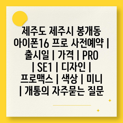 제주도 제주시 봉개동 아이폰16 프로 사전예약 | 출시일 | 가격 | PRO | SE1 | 디자인 | 프로맥스 | 색상 | 미니 | 개통