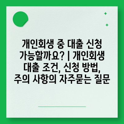 개인회생 중 대출 신청 가능할까요? | 개인회생 대출 조건, 신청 방법, 주의 사항