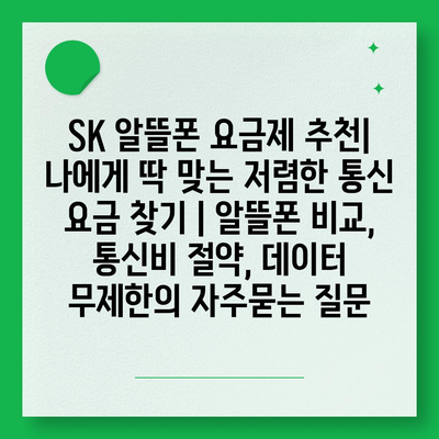 SK 알뜰폰 요금제 추천| 나에게 딱 맞는 저렴한 통신 요금 찾기 | 알뜰폰 비교, 통신비 절약, 데이터 무제한