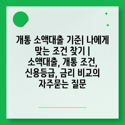 개통 소액대출 기준| 나에게 맞는 조건 찾기 | 소액대출, 개통 조건, 신용등급, 금리 비교