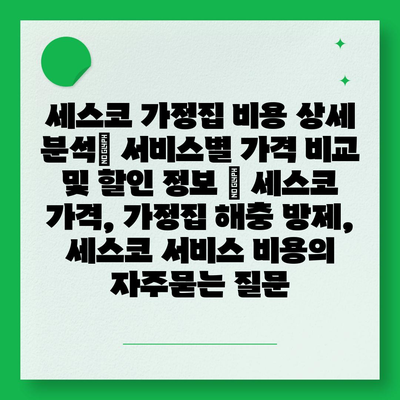 세스코 가정집 비용 상세 분석| 서비스별 가격 비교 및 할인 정보 | 세스코 가격, 가정집 해충 방제, 세스코 서비스 비용