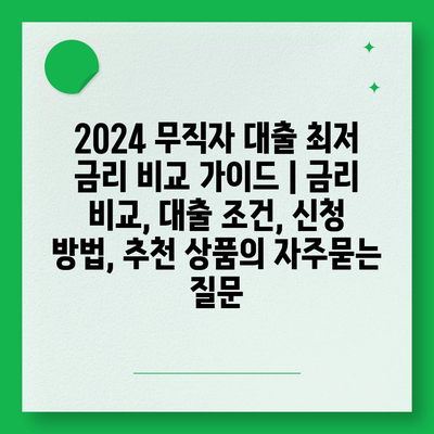 2024 무직자 대출 최저 금리 비교 가이드 | 금리 비교, 대출 조건, 신청 방법, 추천 상품