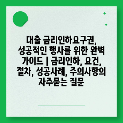 대출 금리인하요구권, 성공적인 행사를 위한 완벽 가이드 | 금리인하, 요건, 절차, 성공사례, 주의사항