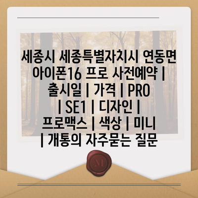 세종시 세종특별자치시 연동면 아이폰16 프로 사전예약 | 출시일 | 가격 | PRO | SE1 | 디자인 | 프로맥스 | 색상 | 미니 | 개통