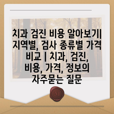 치과 검진 비용 알아보기| 지역별, 검사 종류별 가격 비교 | 치과, 검진, 비용, 가격, 정보