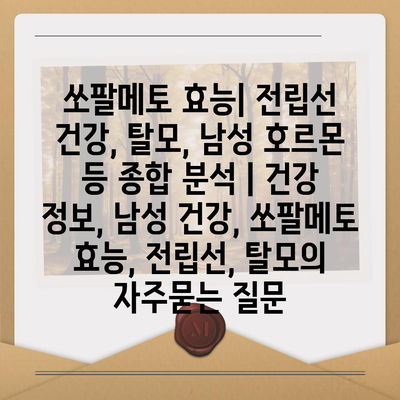 쏘팔메토 효능| 전립선 건강, 탈모, 남성 호르몬 등 종합 분석 | 건강 정보, 남성 건강, 쏘팔메토 효능, 전립선, 탈모