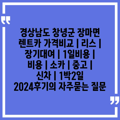 경상남도 창녕군 장마면 렌트카 가격비교 | 리스 | 장기대여 | 1일비용 | 비용 | 소카 | 중고 | 신차 | 1박2일 2024후기