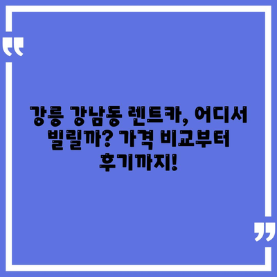 강원도 강릉시 강남동 렌트카 가격비교 | 리스 | 장기대여 | 1일비용 | 비용 | 소카 | 중고 | 신차 | 1박2일 2024후기