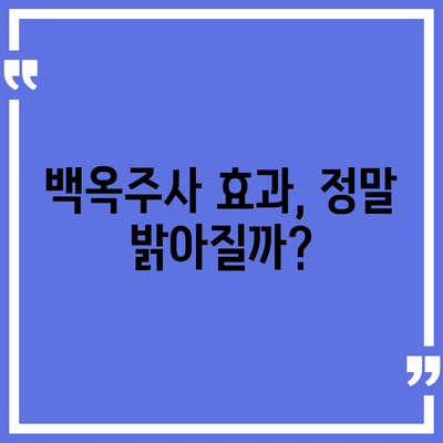 백옥주사 가격, 효과, 부작용 총정리 | 피부 미백, 주름 개선, 시술 정보