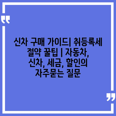 신차 구매 가이드| 취등록세 절약 꿀팁 | 자동차, 신차, 세금, 할인