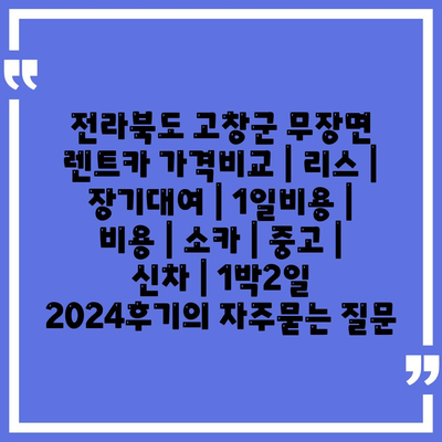 전라북도 고창군 무장면 렌트카 가격비교 | 리스 | 장기대여 | 1일비용 | 비용 | 소카 | 중고 | 신차 | 1박2일 2024후기