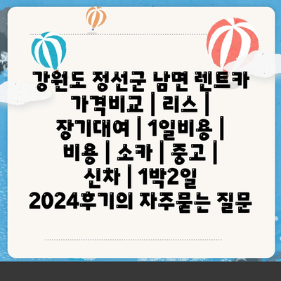 강원도 정선군 남면 렌트카 가격비교 | 리스 | 장기대여 | 1일비용 | 비용 | 소카 | 중고 | 신차 | 1박2일 2024후기