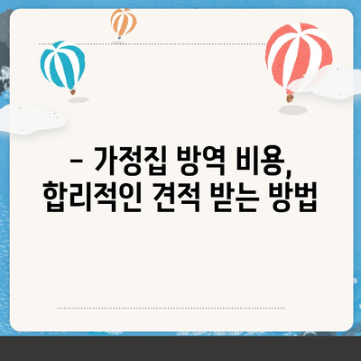 가정집 방역 비용 가이드| 지역별, 업체별, 서비스별 비용 비교 분석 | 방역, 소독, 해충 방제, 가격, 견적