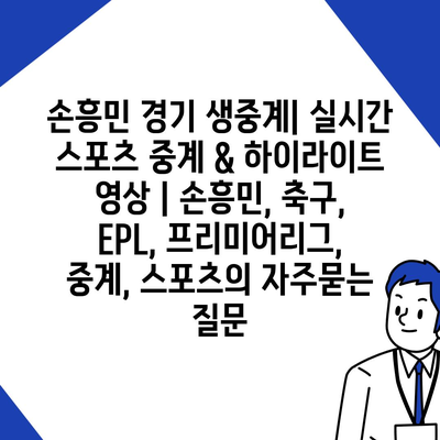 손흥민 경기 생중계| 실시간 스포츠 중계 & 하이라이트 영상 | 손흥민, 축구, EPL, 프리미어리그, 중계, 스포츠