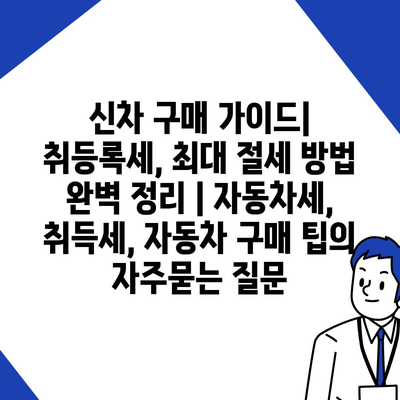 신차 구매 가이드| 취등록세, 최대 절세 방법 완벽 정리 | 자동차세, 취득세, 자동차 구매 팁