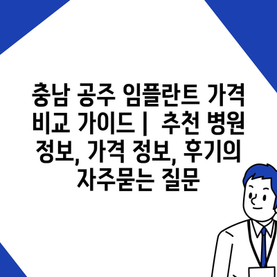 충남 공주 임플란트 가격 비교 가이드 |  추천 병원 정보, 가격 정보, 후기