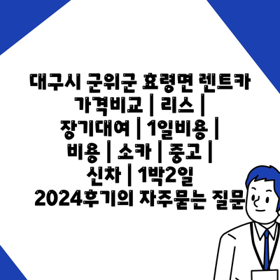 대구시 군위군 효령면 렌트카 가격비교 | 리스 | 장기대여 | 1일비용 | 비용 | 소카 | 중고 | 신차 | 1박2일 2024후기