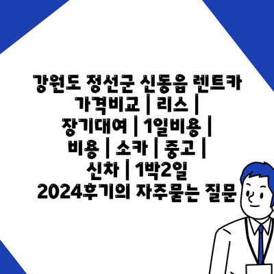 강원도 정선군 신동읍 렌트카 가격비교 | 리스 | 장기대여 | 1일비용 | 비용 | 소카 | 중고 | 신차 | 1박2일 2024후기