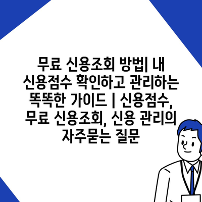 무료 신용조회 방법| 내 신용점수 확인하고 관리하는 똑똑한 가이드 | 신용점수, 무료 신용조회, 신용 관리